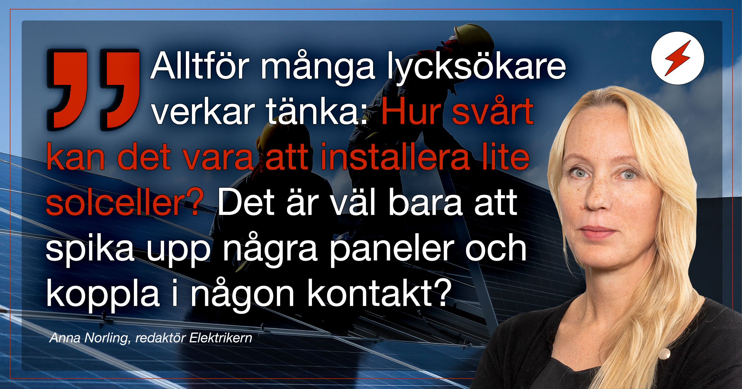 En bild på Anna Norling monterat över en bild på personer som linstallerar solcellstak, invid texten: Alltför många lycksökare verkar tänka: Hur svårt kan det vara att installera lite solceller? Det är väl bara att spika upp några paneler och koppla i någon kontakt?”