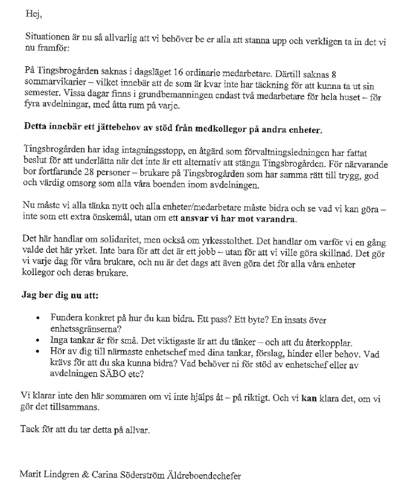 Hej, Vi har just nu brist på personligt på Tingsryds äldreboenden. Vi ber därför alla att bidra efter förmåga. Om du har möjlighet att arbeta extra, vänligen meddela din närmaste chef. Alla insatser är viktiga och hjälper oss att upprätthålla omsorgen för boendet. Det finns olika sätt att hjälpa till, till exempel genom att ta fler arbetspass, byta pass med en kollega eller vara flexibel med arbetstiderna under denna period. Tack för ditt engagemang och din hjälp.