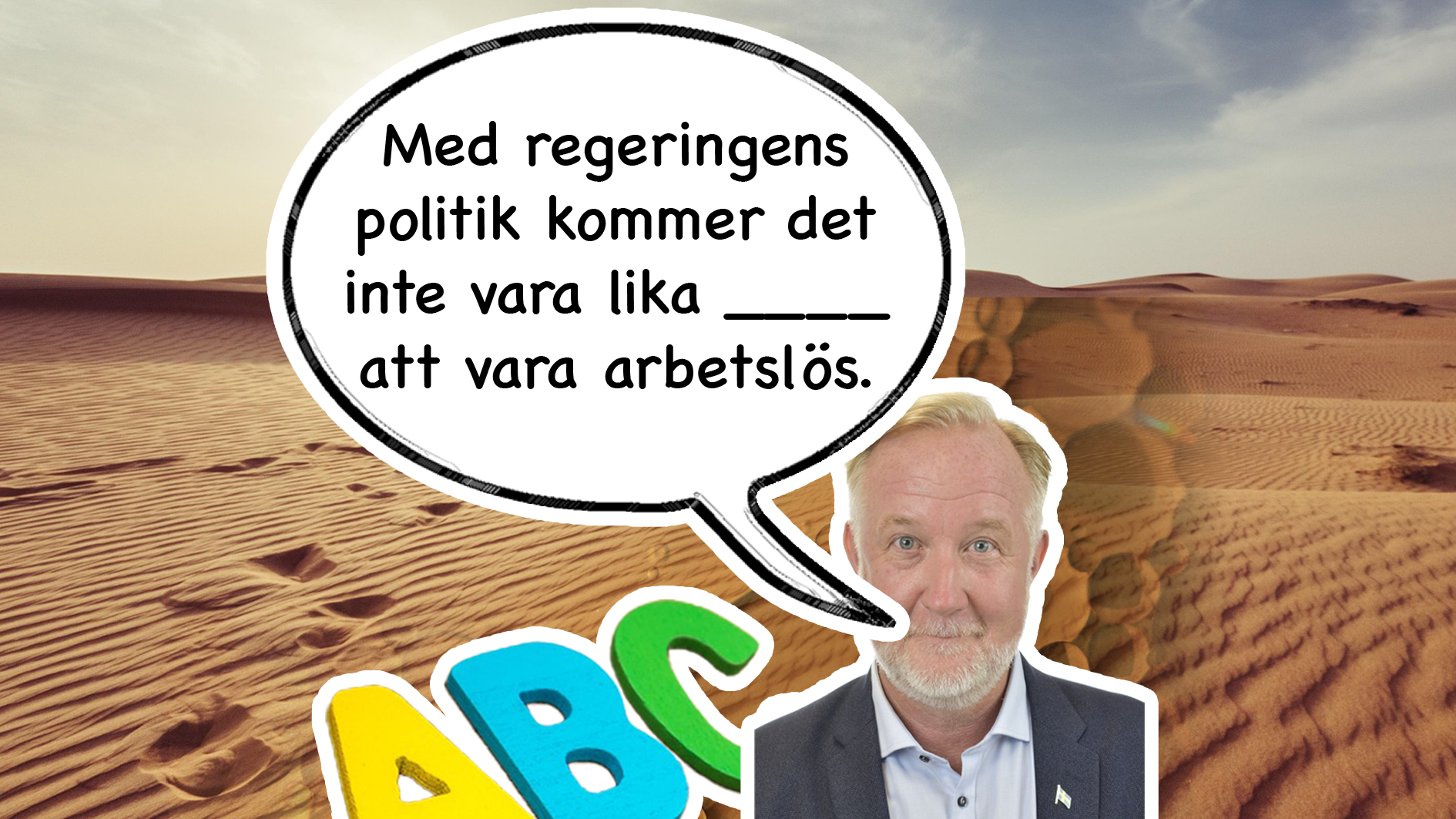 Kollage där Johan Pehrson (L) står framför en ökenbakgrund med pratbubbla: "Med regeringens politik kommer det inte vara lika ___ att vara arbetslös." Nere i bilden finns färgglada bokstäver ABC.