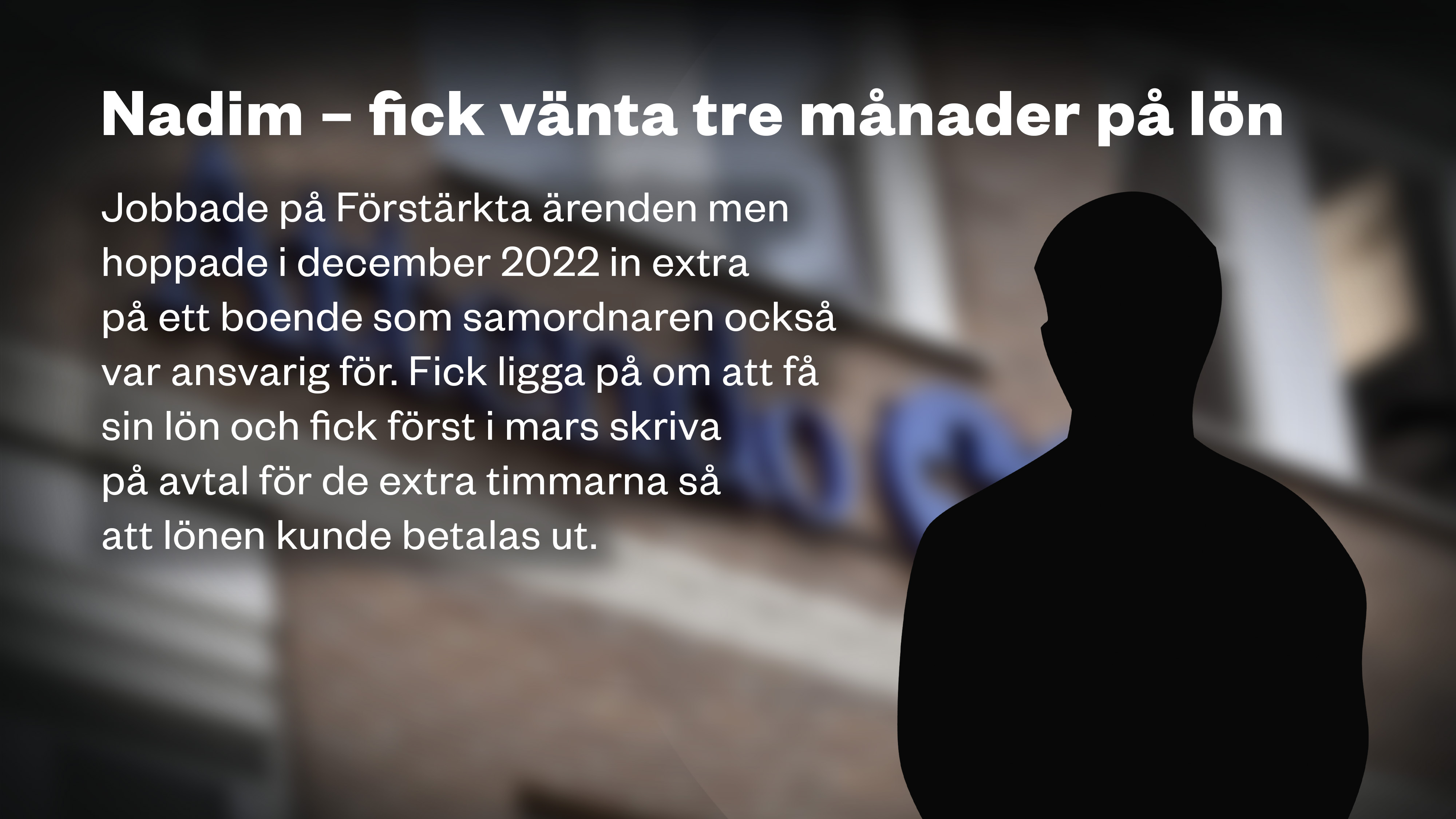 En siluett framför Attendo-loggan på en fasad och texten: ”NADIM – FICK VÄNTA TRE MÅNADER PÅ LÖN Jobbade på Förstärkta ärenden men hoppade i december 2022 in extra på ett boende som samordnaren också var ansvarig för. Fick ligga på om att få sin lön och fick först i mars skriva på avtal för de extra timmarna så att lönen kunde betalas ut.”